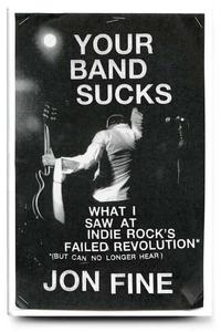 Jon Fine's book, Your Band Sucks: What I Saw at Indie Rock's Failed Revolution (But Can No Longer Hear), is out now.